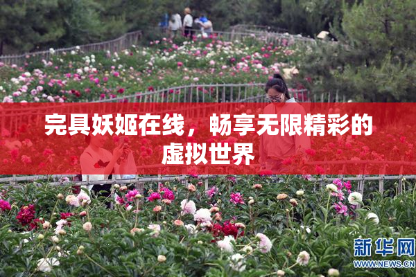 完具妖姬在线，畅享无限精彩的虚拟世界