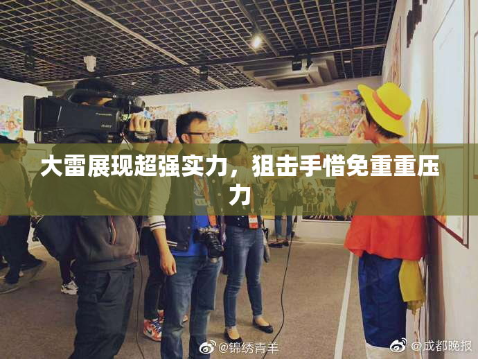 大雷展现超强实力，狙击手惜免重重压力