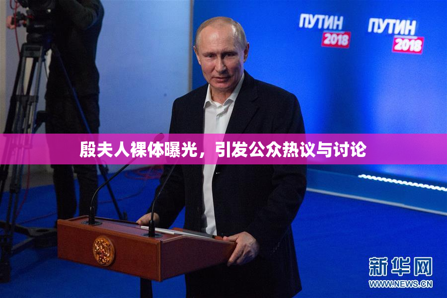 殷夫人裸体曝光，引发公众热议与讨论