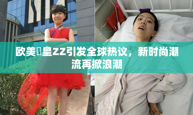 欧美嘼皇ZZ引发全球热议，新时尚潮流再掀浪潮