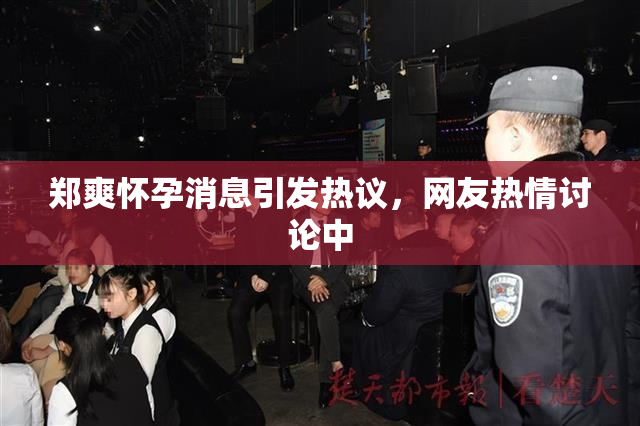 郑爽怀孕消息引发热议，网友热情讨论中