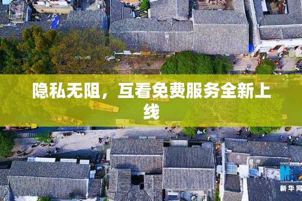 隐私无阻，互看免费服务全新上线