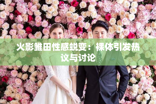 火影雏田性感蜕变：裸体引发热议与讨论