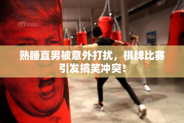 熟睡直男被意外打扰，棋牌比赛引发搞笑冲突！