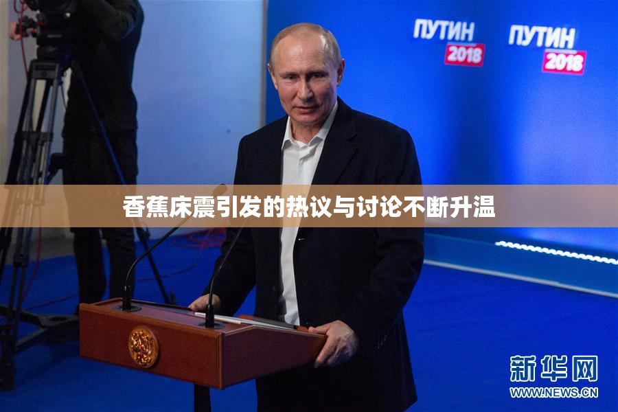香蕉床震引发的热议与讨论不断升温