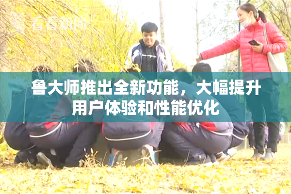 鲁大师推出全新功能，大幅提升用户体验和性能优化