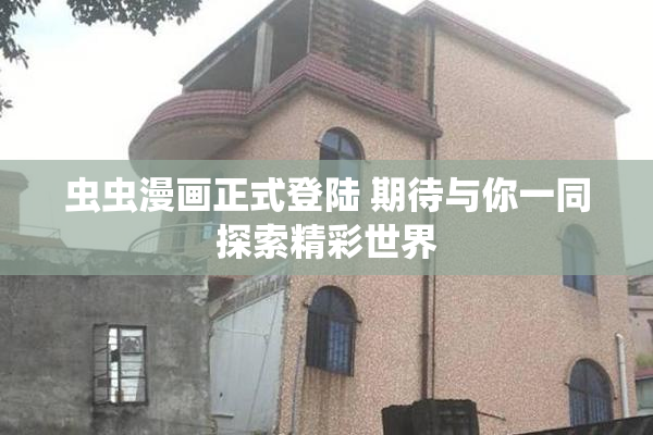 虫虫漫画正式登陆 期待与你一同探索精彩世界
