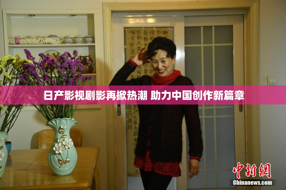 日产影视剧影再掀热潮 助力中国创作新篇章