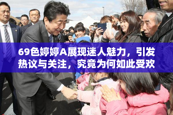 69色婷婷A展现迷人魅力，引发热议与关注，究竟为何如此受欢迎？