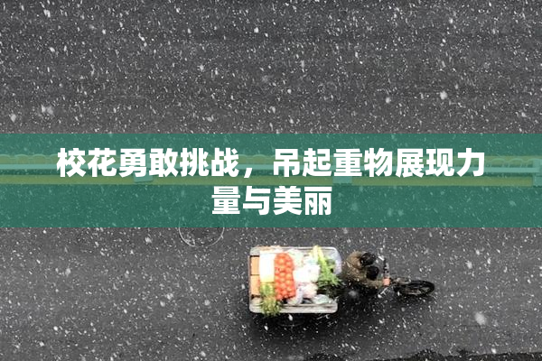 校花勇敢挑战，吊起重物展现力量与美丽