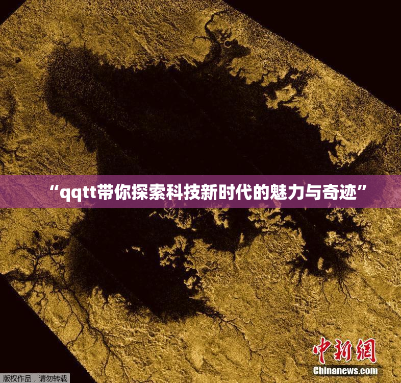 “qqtt带你探索科技新时代的魅力与奇迹”