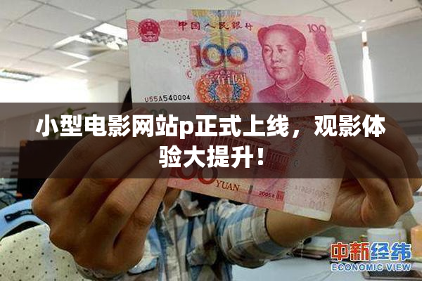 小型电影网站p正式上线，观影体验大提升！