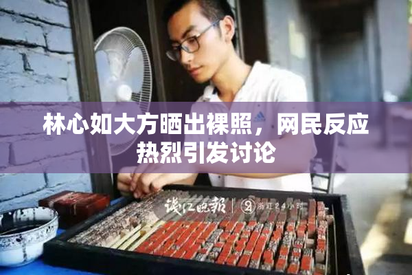 林心如大方晒出裸照，网民反应热烈引发讨论