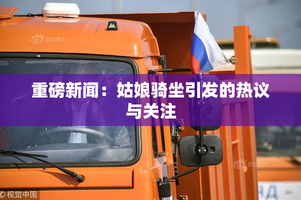 重磅新闻：姑娘骑坐引发的热议与关注