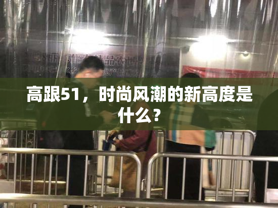 高跟51，时尚风潮的新高度是什么？