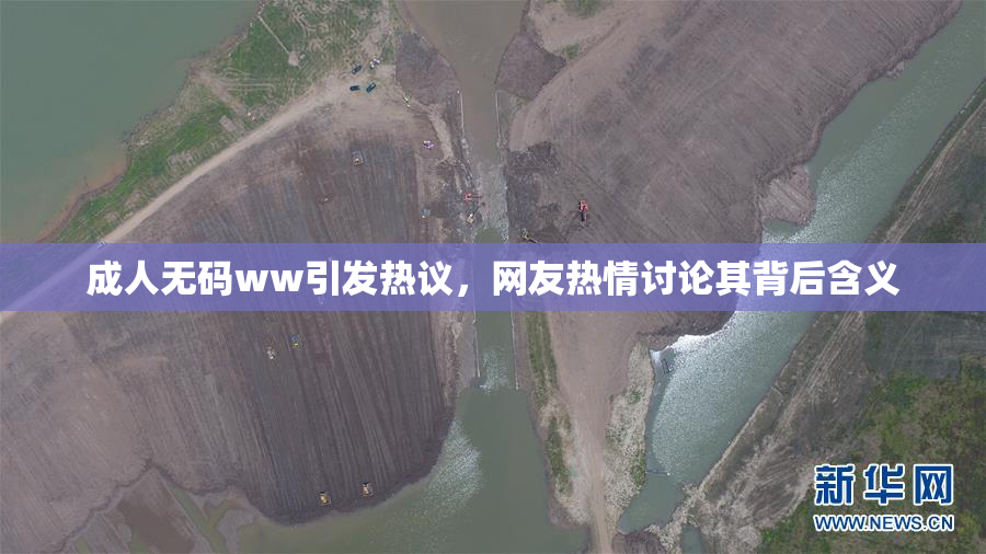 成人无码ww引发热议，网友热情讨论其背后含义