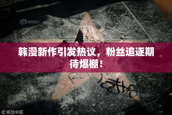 韩漫新作引发热议，粉丝追逐期待爆棚！