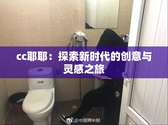 cc耶耶：探索新时代的创意与灵感之旅