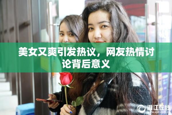 美女又爽引发热议，网友热情讨论背后意义
