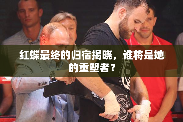 红蝶最终的归宿揭晓，谁将是她的重塑者？
