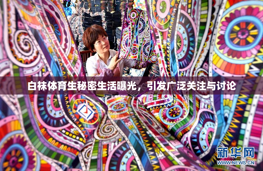 白袜体育生秘密生活曝光，引发广泛关注与讨论