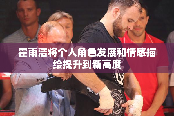 霍雨浩将个人角色发展和情感描绘提升到新高度