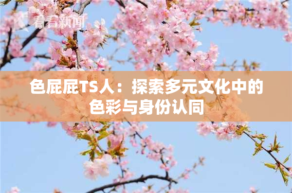 色屁屁TS人：探索多元文化中的色彩与身份认同