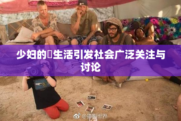 少妇的婬生活引发社会广泛关注与讨论