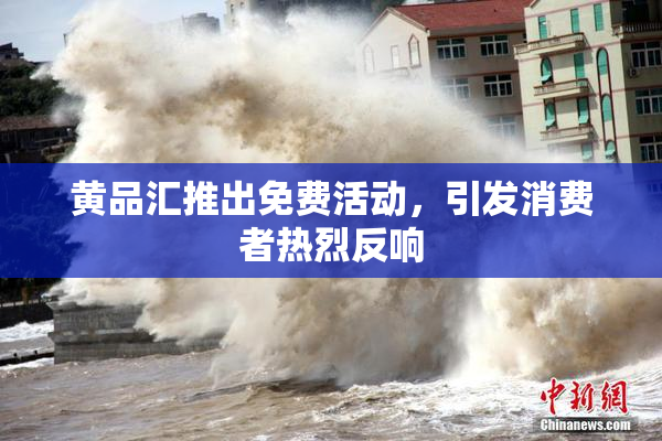 黄品汇推出免费活动，引发消费者热烈反响