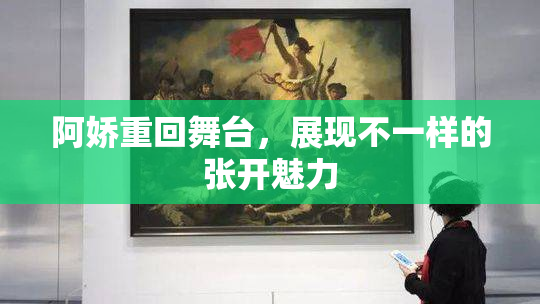 阿娇重回舞台，展现不一样的张开魅力