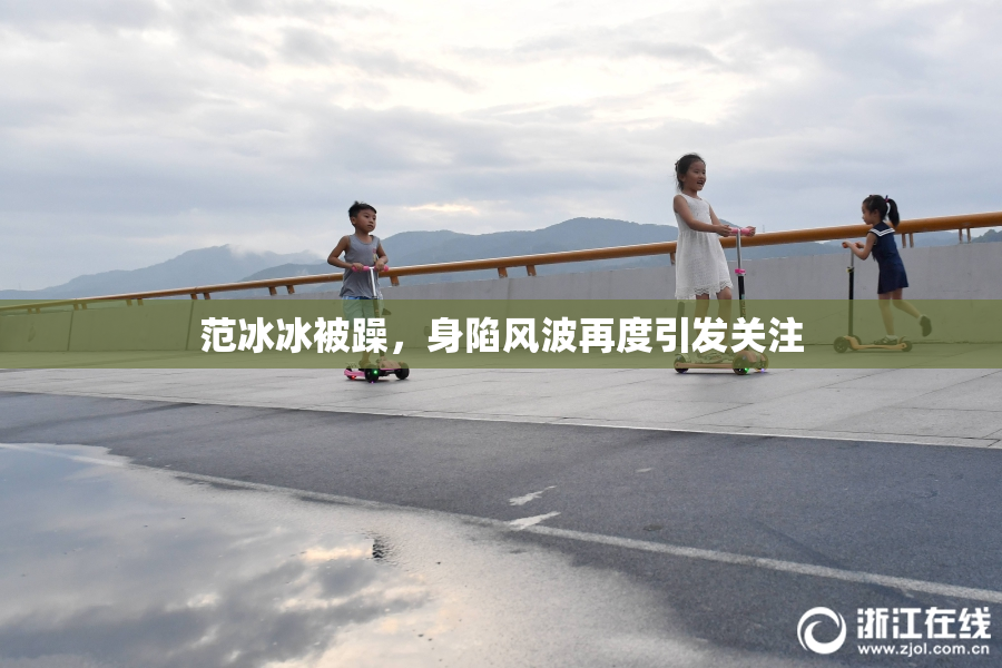 范冰冰被躁，身陷风波再度引发关注
