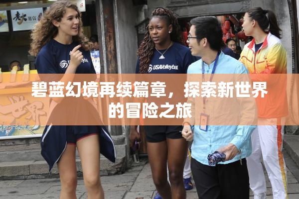 碧蓝幻境再续篇章，探索新世界的冒险之旅