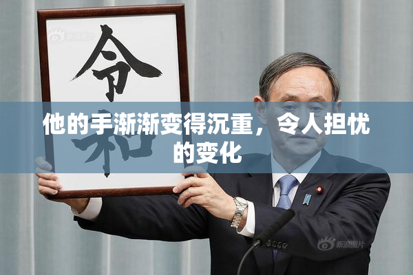 他的手渐渐变得沉重，令人担忧的变化