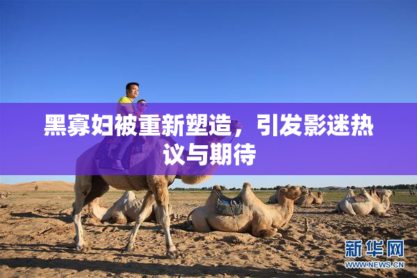 黑寡妇被重新塑造，引发影迷热议与期待