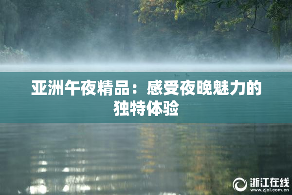 亚洲午夜精品：感受夜晚魅力的独特体验