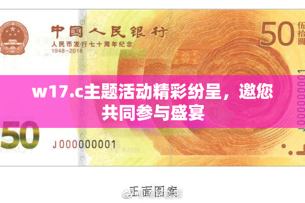 w17.c主题活动精彩纷呈，邀您共同参与盛宴
