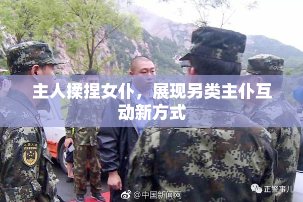 主人揉捏女仆，展现另类主仆互动新方式