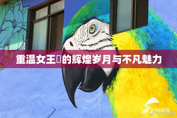 重温女王様的辉煌岁月与不凡魅力