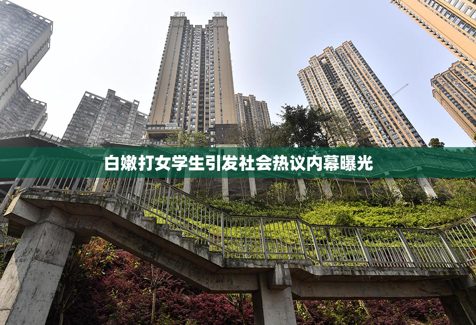 白嫩打女学生引发社会热议内幕曝光