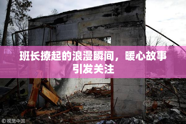 班长撩起的浪漫瞬间，暖心故事引发关注