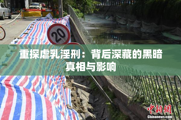 重探虐乳淫刑：背后深藏的黑暗真相与影响