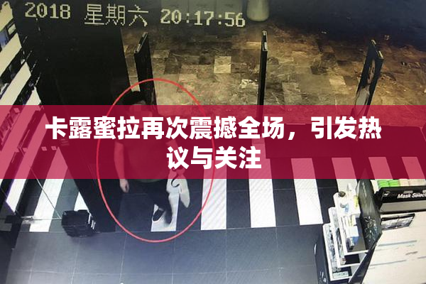 卡露蜜拉再次震撼全场，引发热议与关注