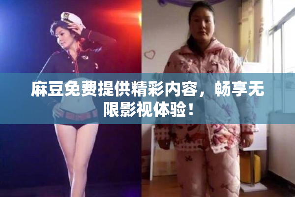 麻豆免费提供精彩内容，畅享无限影视体验！