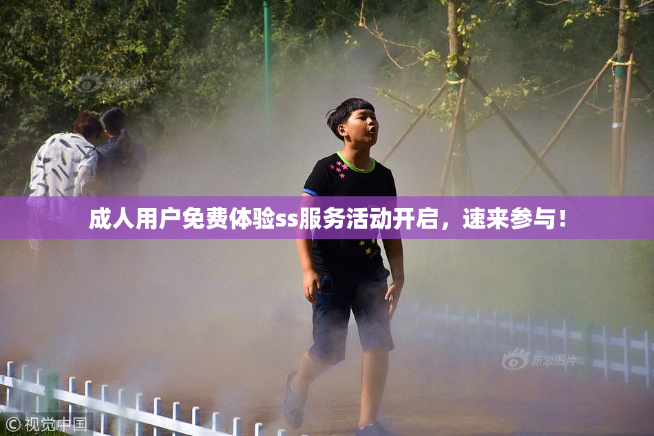 成人用户免费体验ss服务活动开启，速来参与！