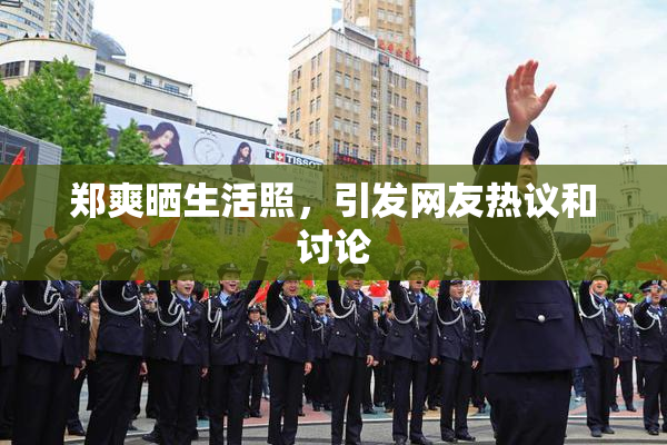 郑爽晒生活照，引发网友热议和讨论