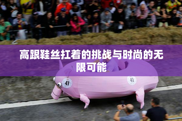 高跟鞋丝扛着的挑战与时尚的无限可能