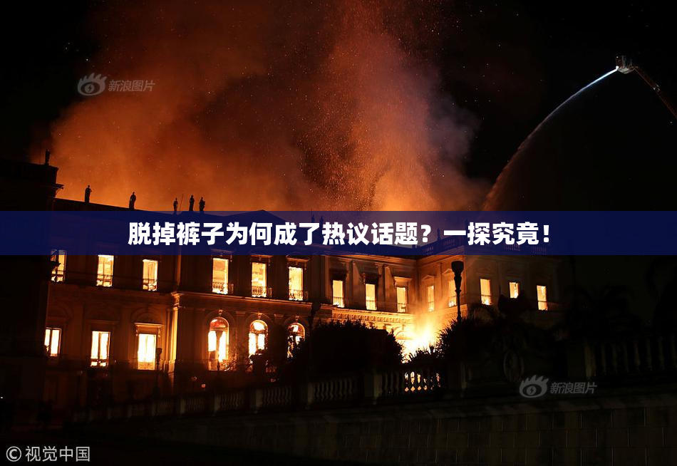 脱掉裤子为何成了热议话题？一探究竟！