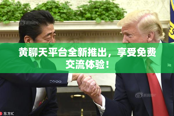 黄聊天平台全新推出，享受免费交流体验！