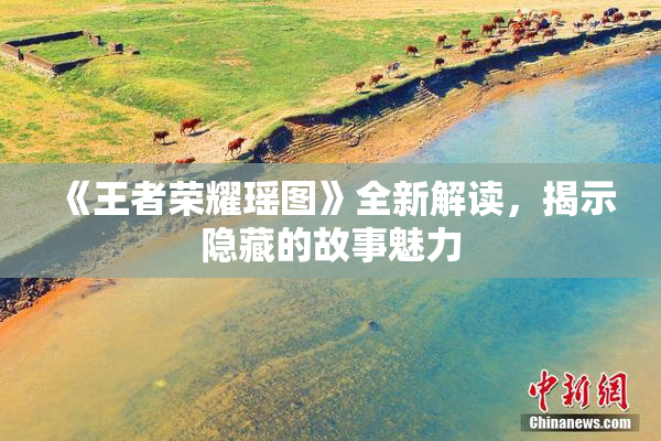 《王者荣耀瑶图》全新解读，揭示隐藏的故事魅力