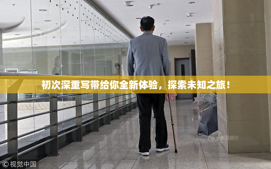 初次深重写带给你全新体验，探索未知之旅！